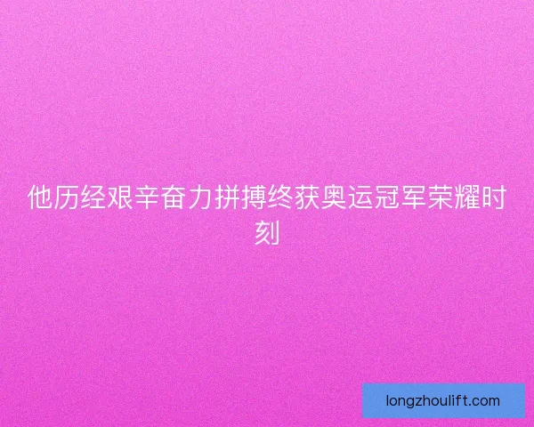 他历经艰辛奋力拼搏终获奥运冠军荣耀时刻